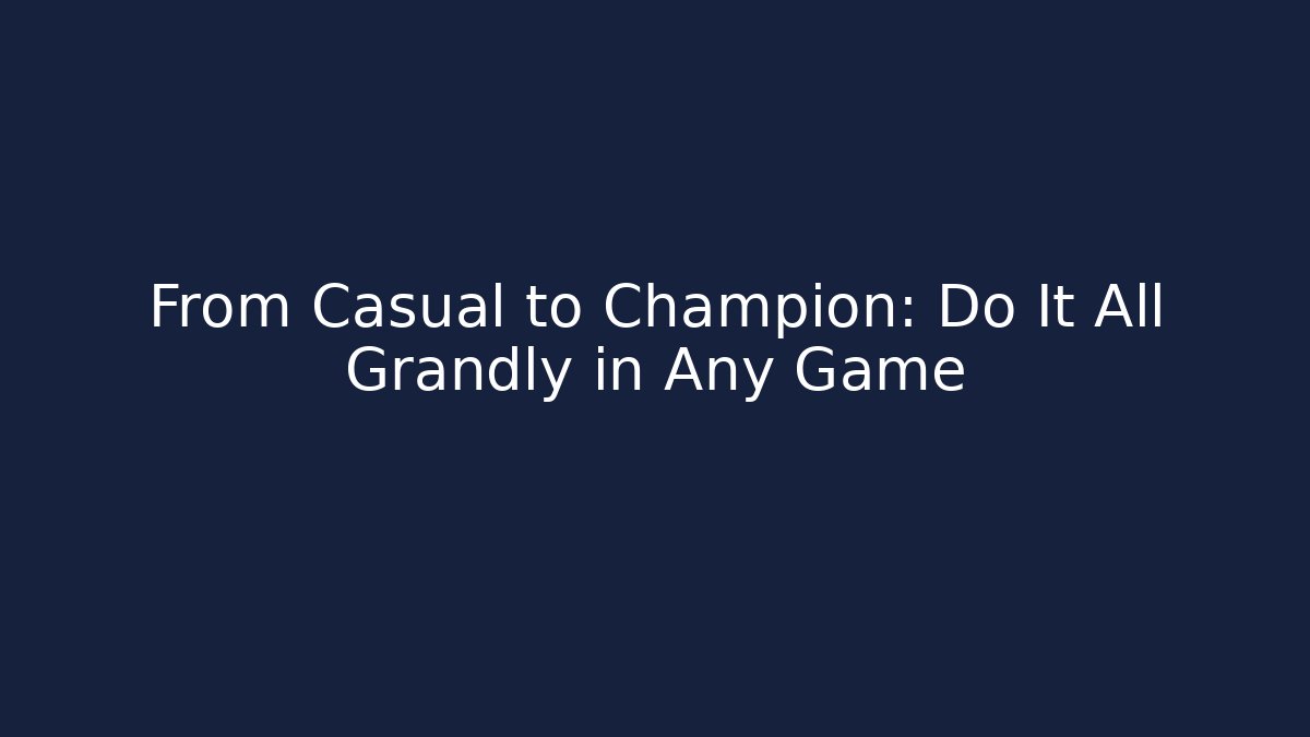 From Casual to Champion: Do It All Grandly in Any Game