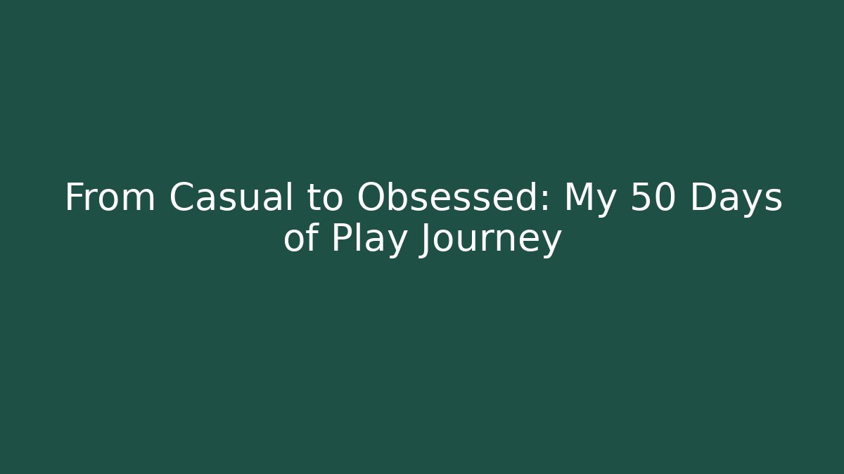 From Casual to Obsessed: My 50 Days of Play Journey
