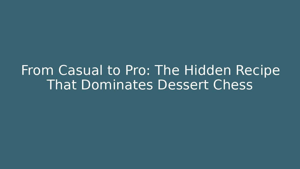 From Casual to Pro: The Hidden Recipe That Dominates Dessert Chess