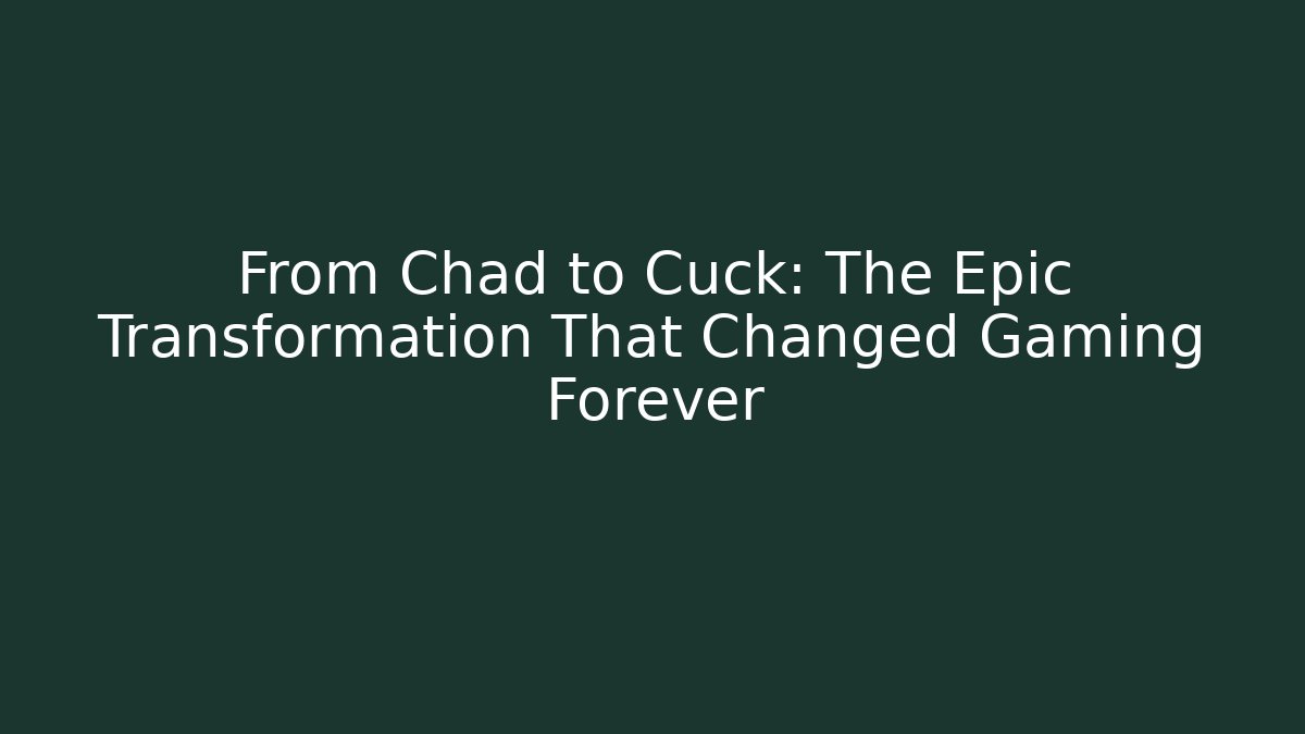 From Chad to Cuck: The Epic Transformation That Changed Gaming Forever