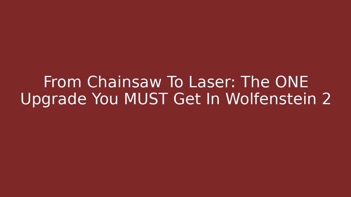 From Chainsaw To Laser: The ONE Upgrade You MUST Get In Wolfenstein 2