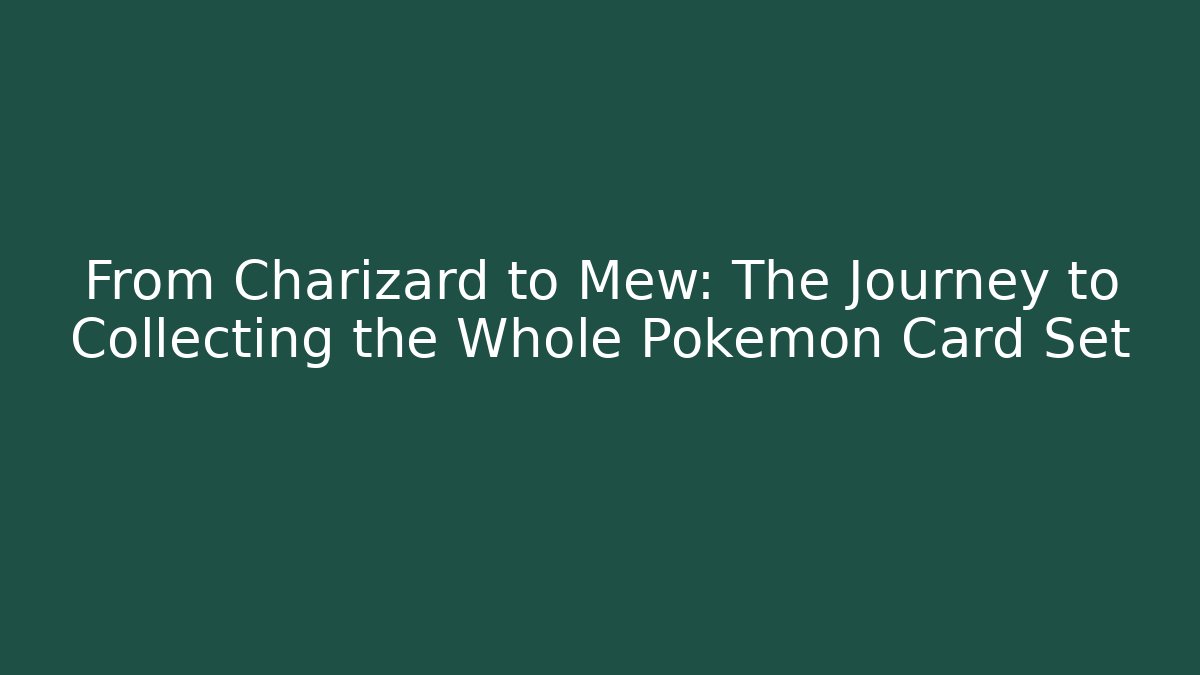 From Charizard to Mew: The Journey to Collecting the Whole Pokemon Card Set