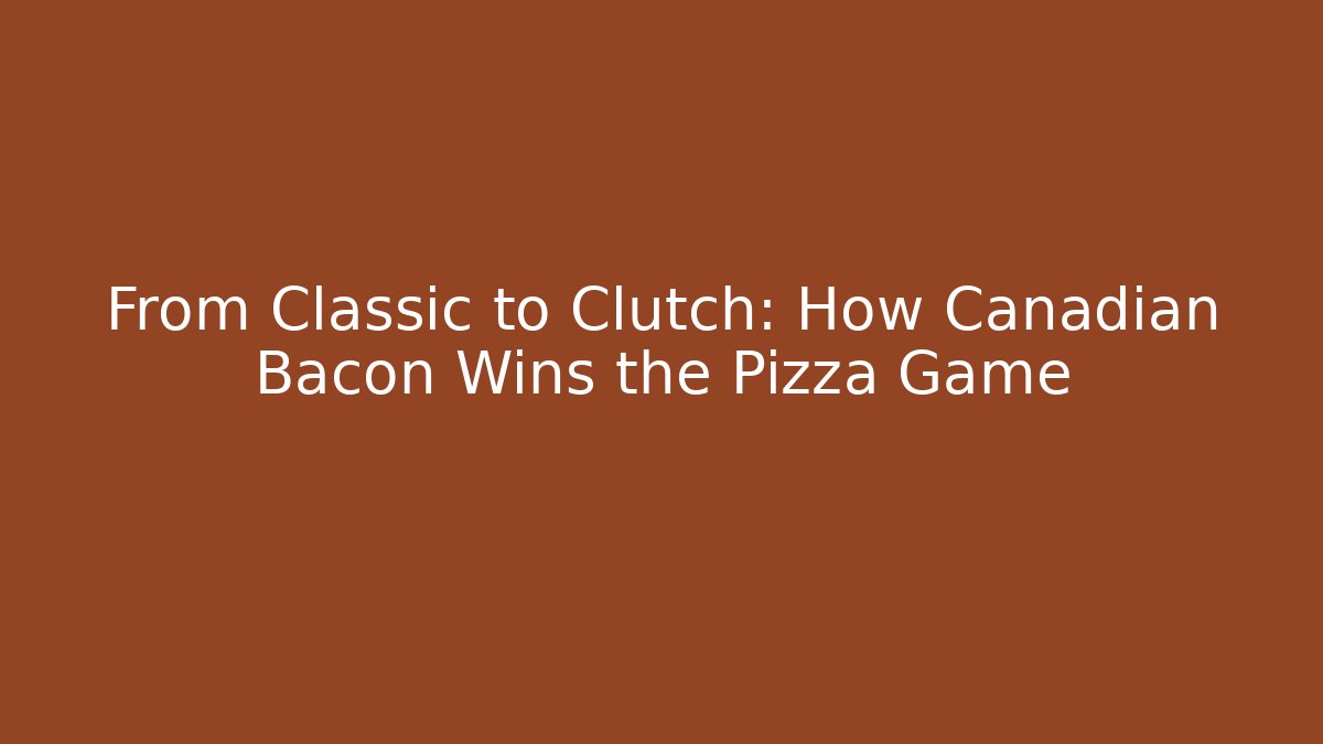 From Classic to Clutch: How Canadian Bacon Wins the Pizza Game