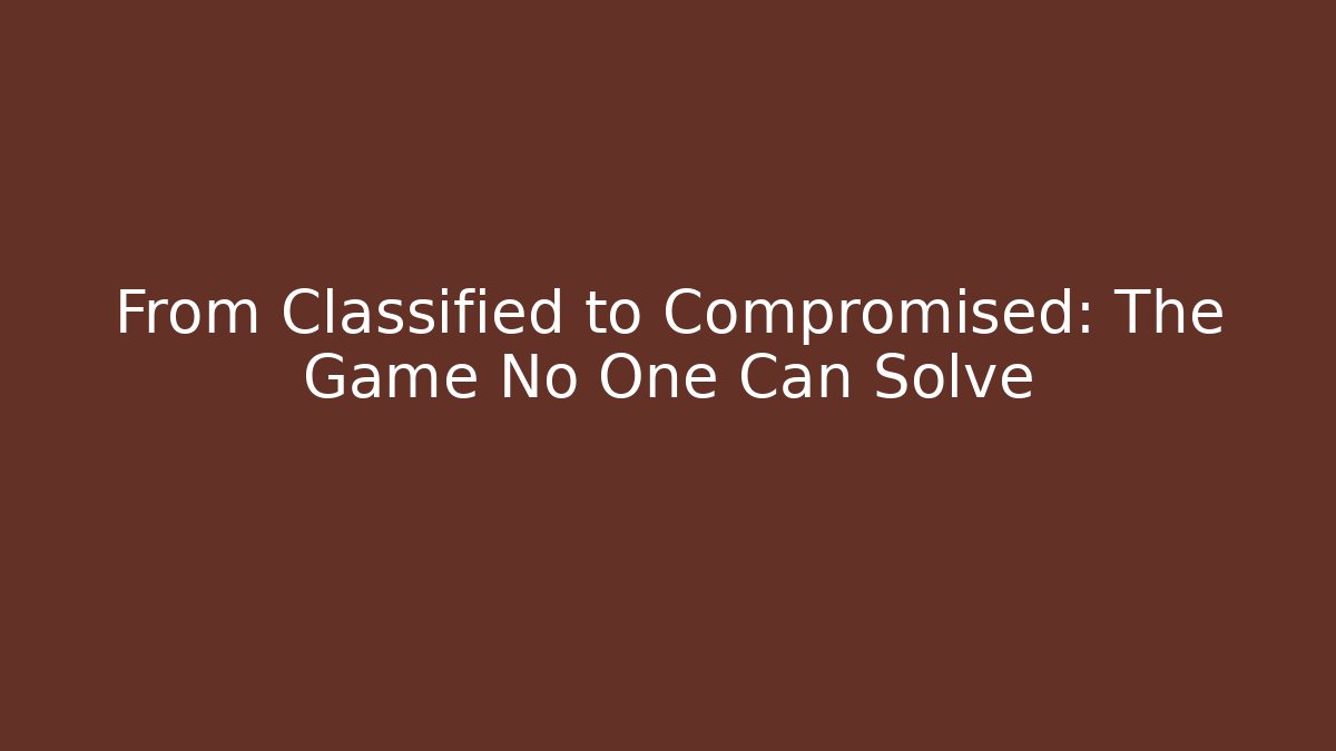 From Classified to Compromised: The Game No One Can Solve