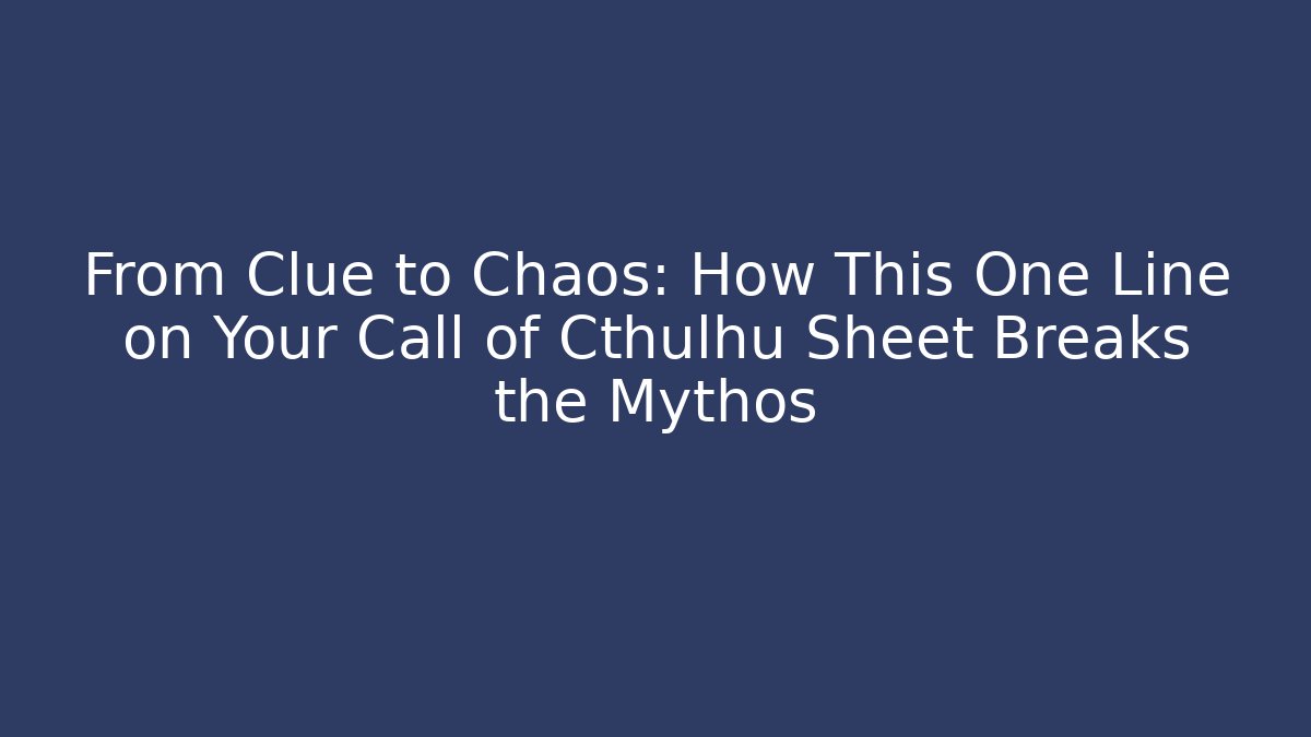 From Clue to Chaos: How This One Line on Your Call of Cthulhu Sheet Breaks the Mythos