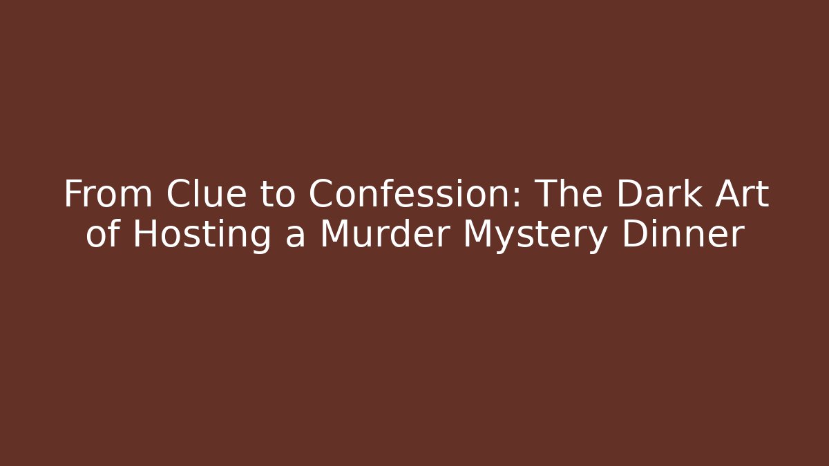 From Clue to Confession: The Dark Art of Hosting a Murder Mystery Dinner