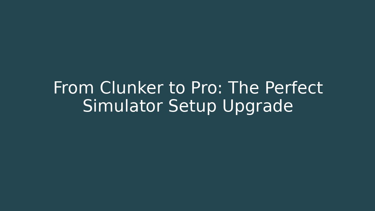 From Clunker to Pro: The Perfect Simulator Setup Upgrade - Método de Aprovação