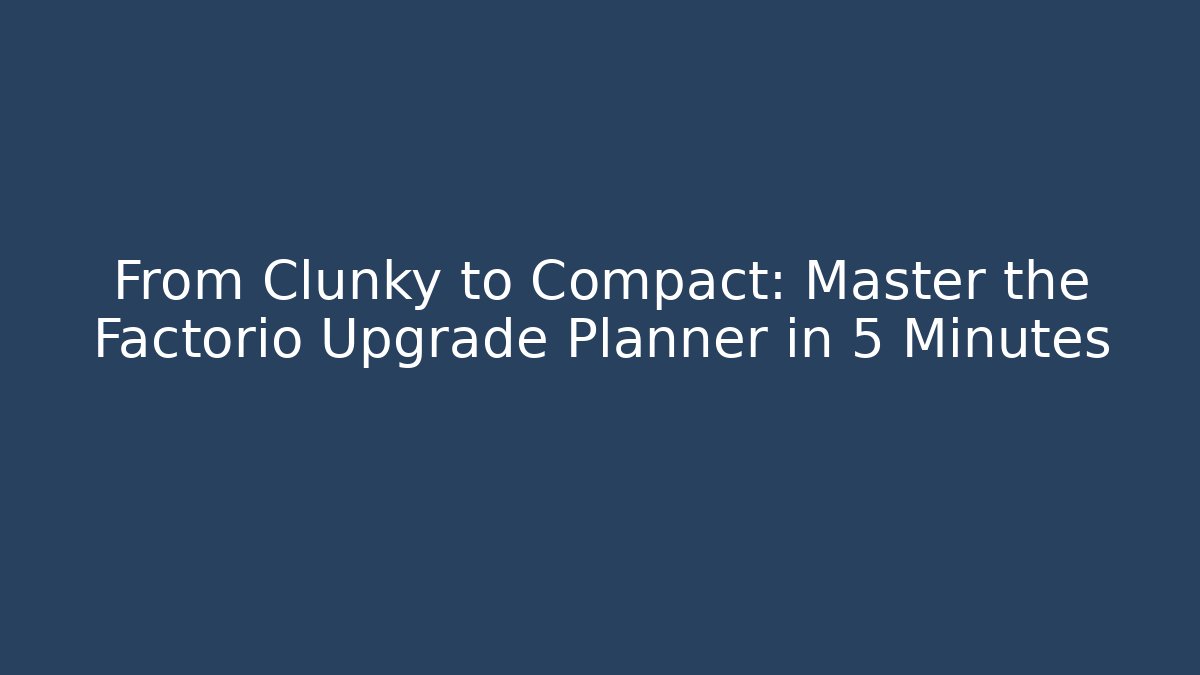 From Clunky to Compact: Master the Factorio Upgrade Planner in 5 Minutes