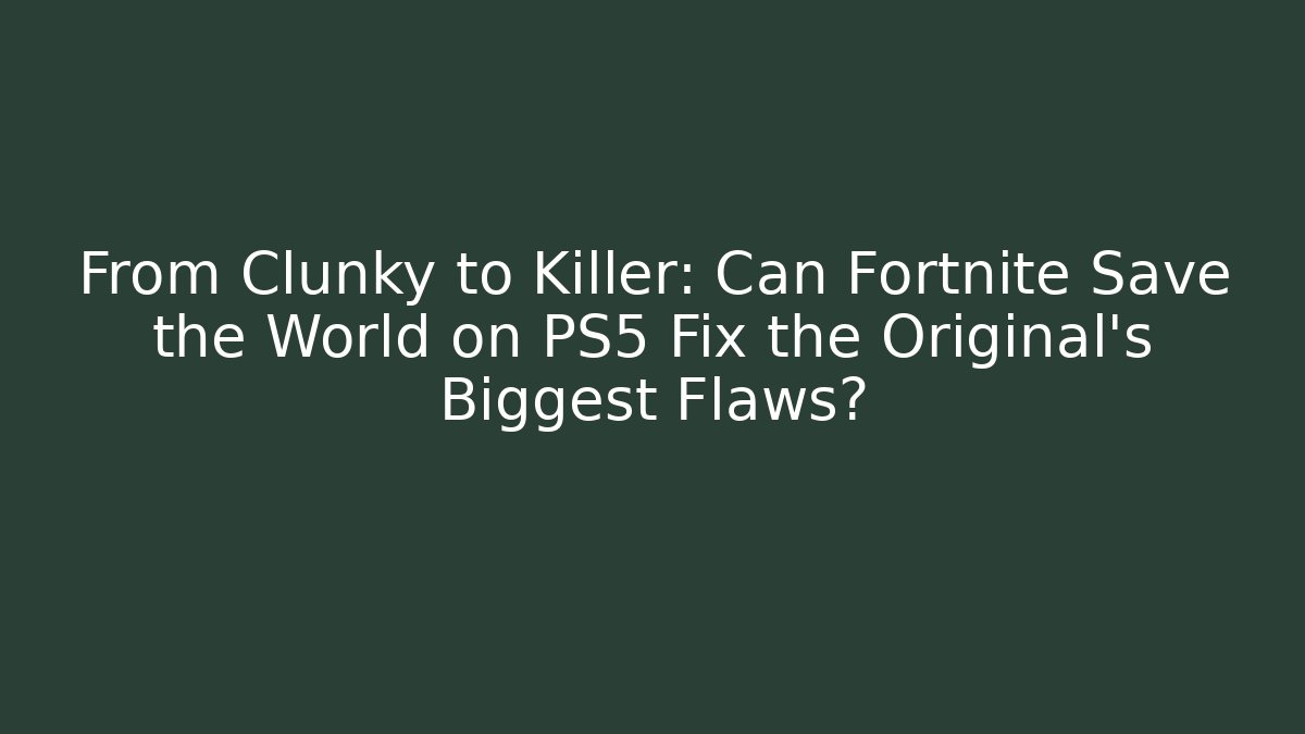From Clunky to Killer: Can Fortnite Save the World on PS5 Fix the Original’s Biggest Flaws?
