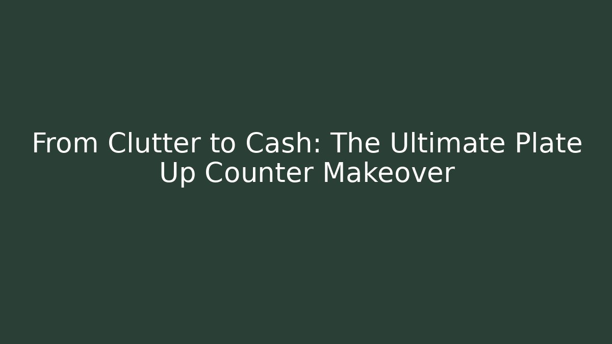 From Clutter to Cash: The Ultimate Plate Up Counter Makeover - Método de Aprovação