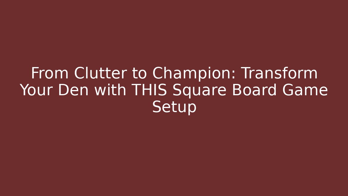 From Clutter to Champion: Transform Your Den with THIS Square Board Game Setup - Método de Aprovação