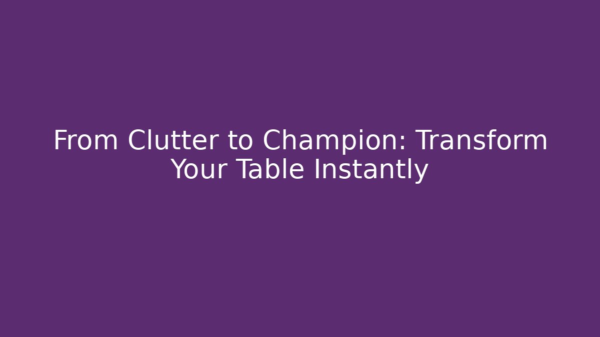 From Clutter to Champion: Transform Your Table Instantly