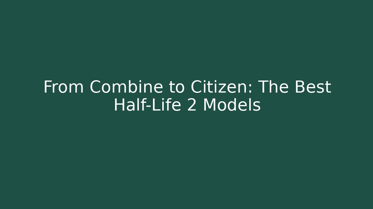 From Combine to Citizen: The Best Half-Life 2 Models
