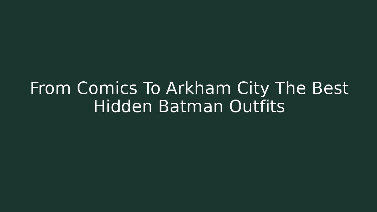 From Comics To Arkham City The Best Hidden Batman Outfits