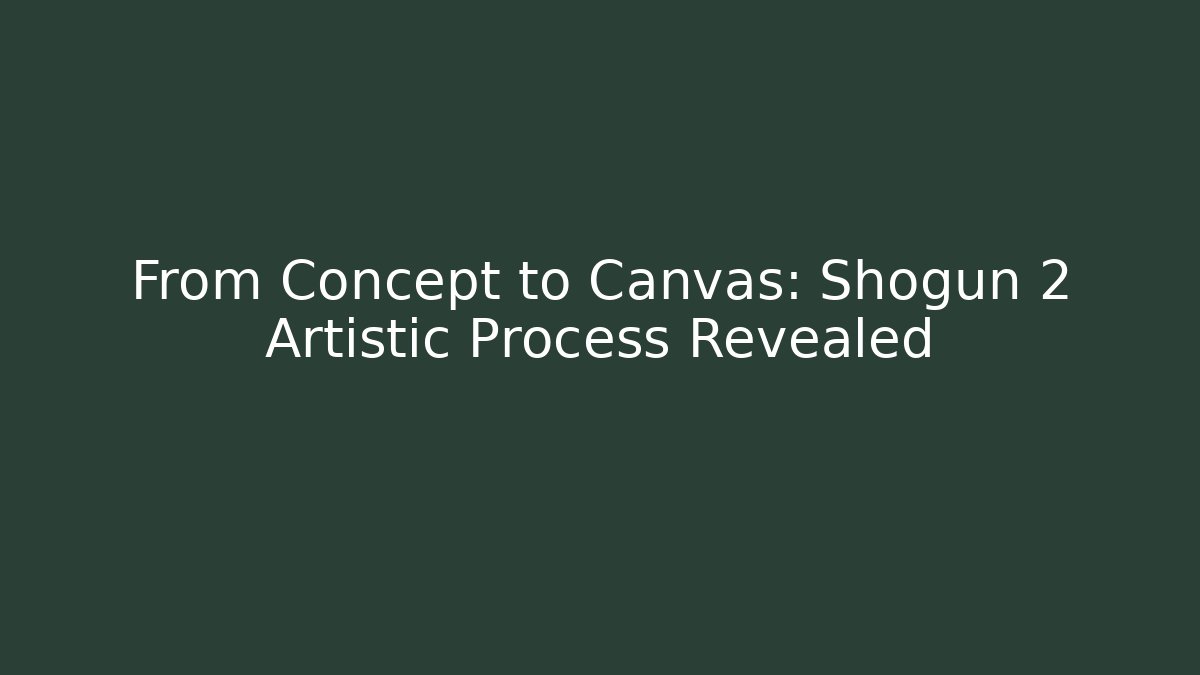 From Concept to Canvas: Shogun 2 Artistic Process Revealed