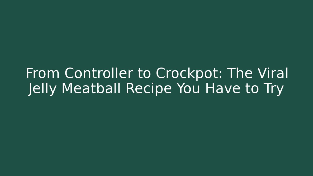 From Controller to Crockpot: The Viral Jelly Meatball Recipe You Have to Try