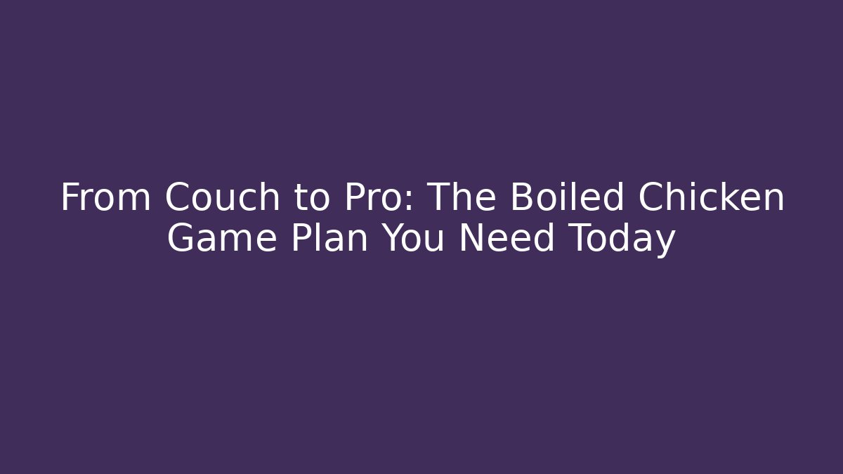 From Couch to Pro: The Boiled Chicken Game Plan You Need Today