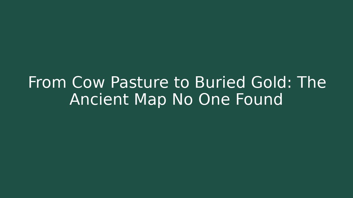 From Cow Pasture to Buried Gold: The Ancient Map No One Found