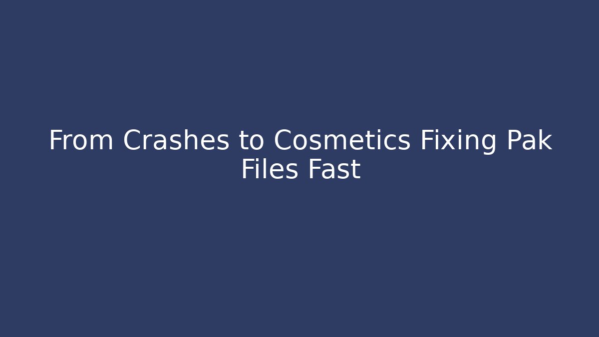 From Crashes to Cosmetics Fixing Pak Files Fast