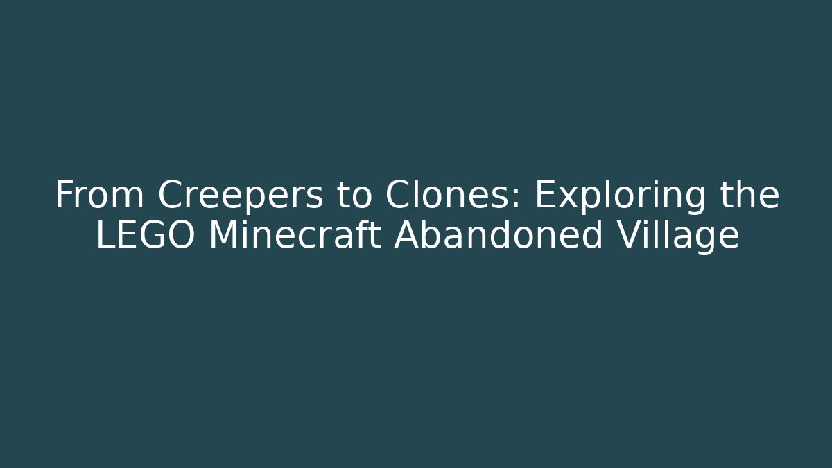 From Creepers to Clones: Exploring the LEGO Minecraft Abandoned Village