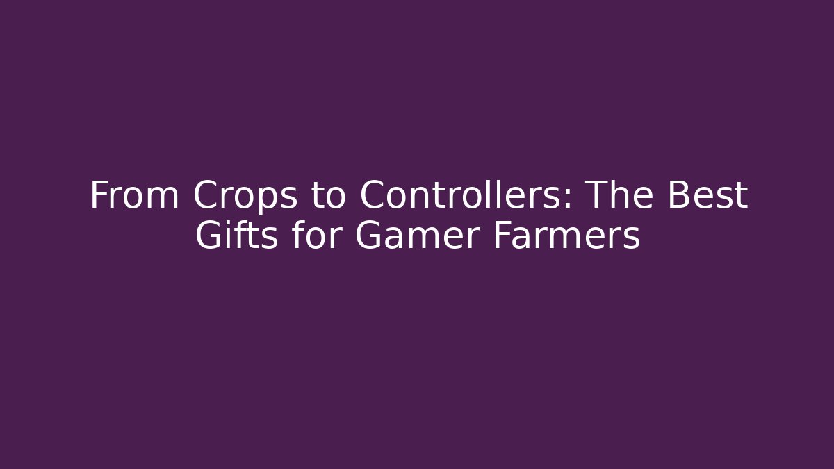 From Crops to Controllers: The Best Gifts for Gamer Farmers