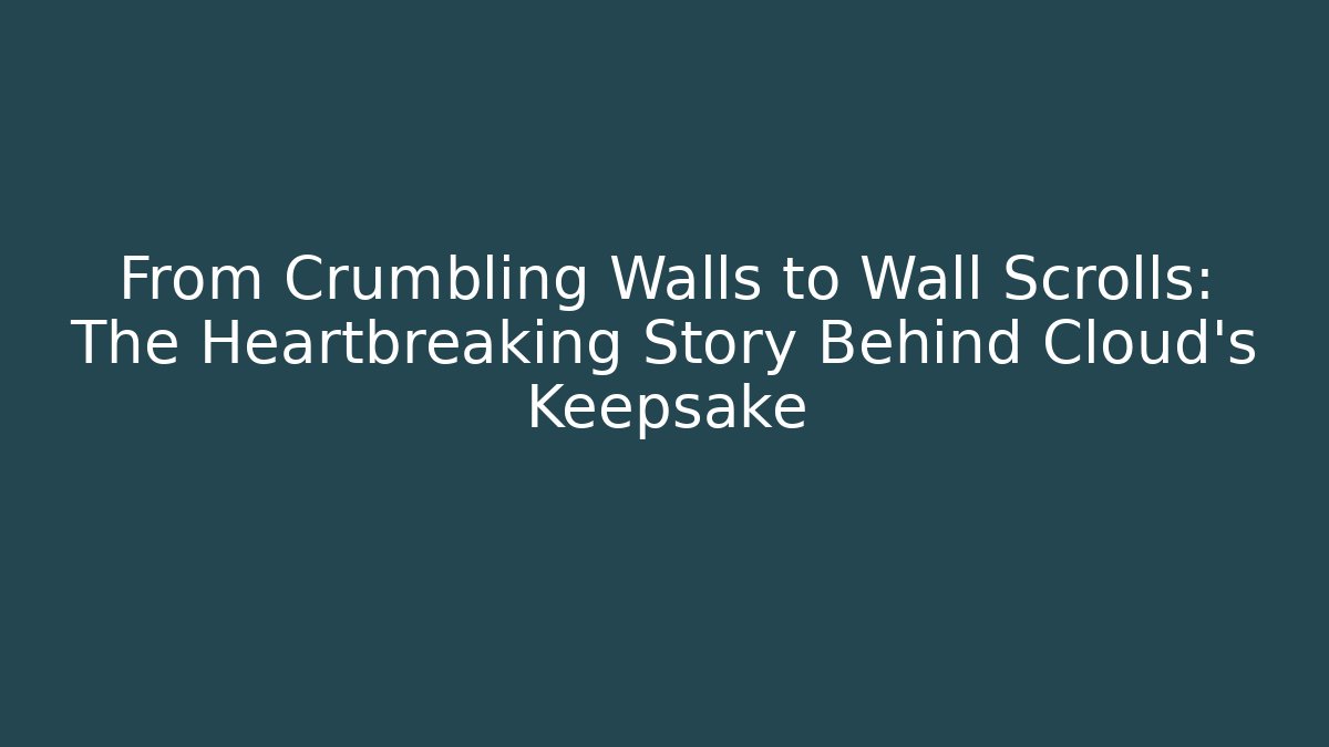 From Crumbling Walls to Wall Scrolls: The Heartbreaking Story Behind Cloud's Keepsake
