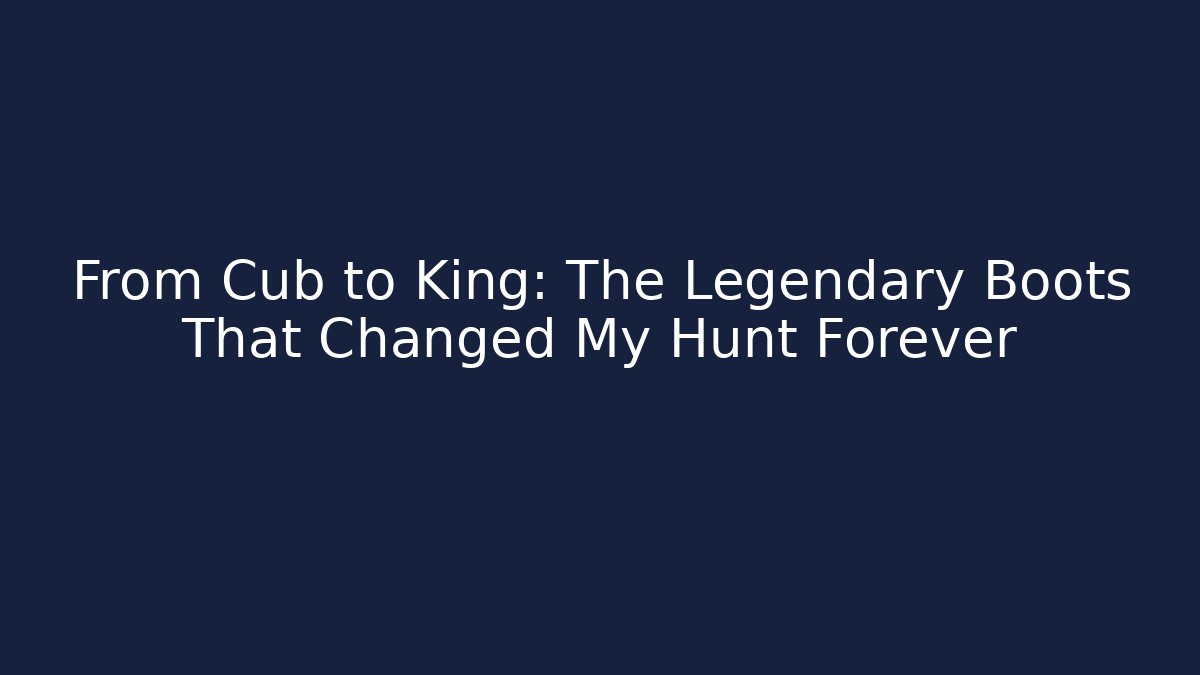 From Cub to King: The Legendary Boots That Changed My Hunt Forever