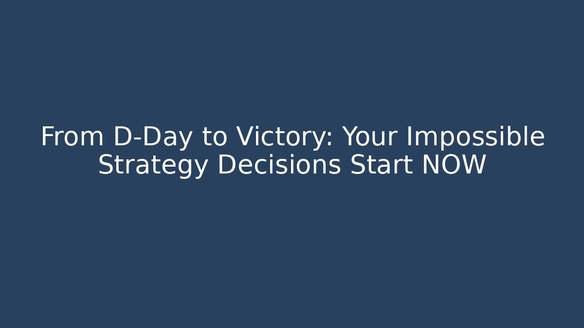 From D-Day to Victory: Your Impossible Strategy Decisions Start NOW