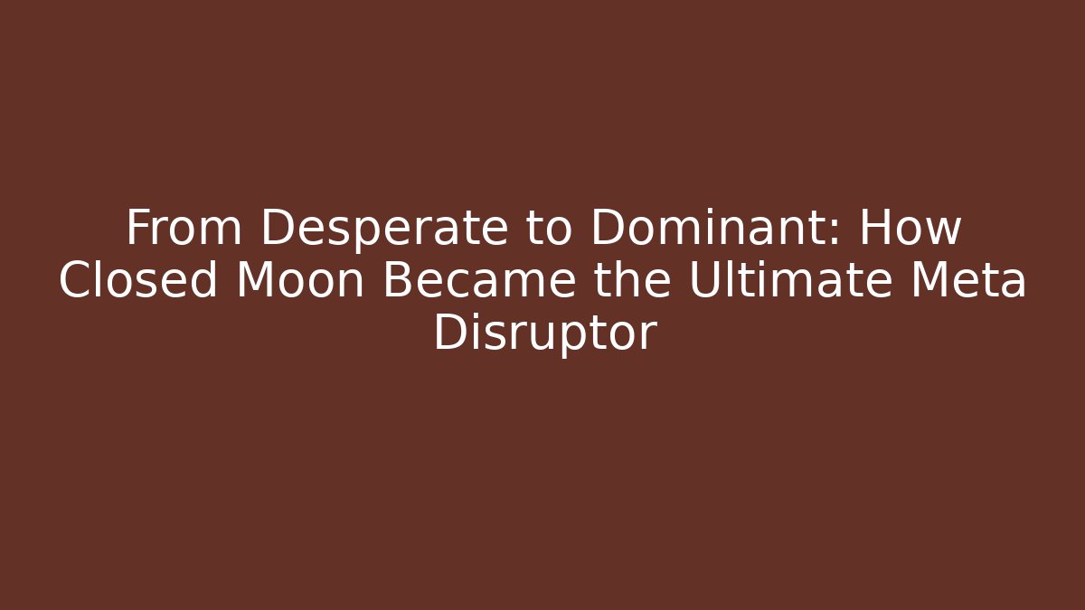 From Desperate to Dominant: How Closed Moon Became the Ultimate Meta Disruptor