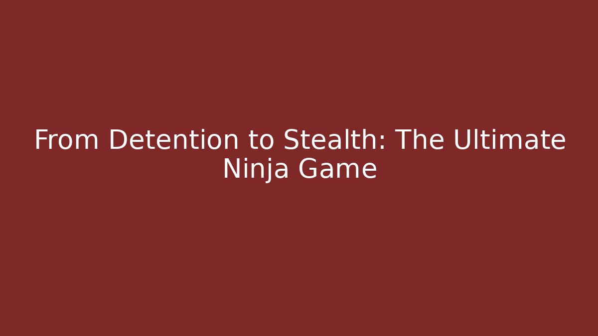 From Detention to Stealth: The Ultimate Ninja Game