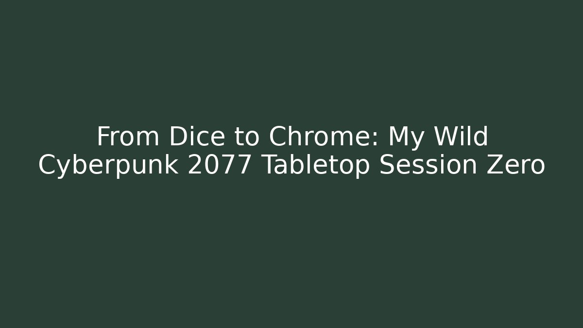 From Dice to Chrome: My Wild Cyberpunk 2077 Tabletop Session Zero