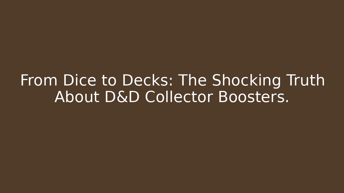 From Dice to Decks: The Shocking Truth About D&D Collector Boosters.