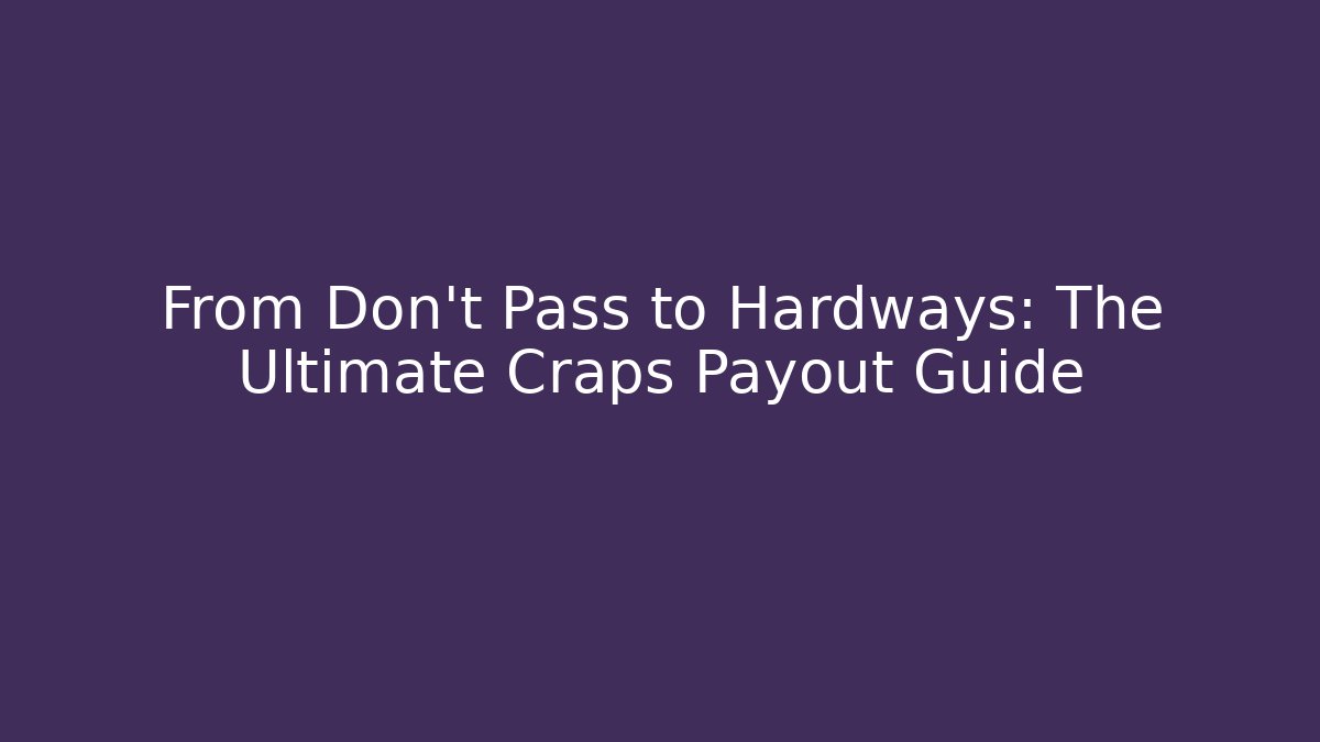 From Don't Pass to Hardways: The Ultimate Craps Payout Guide