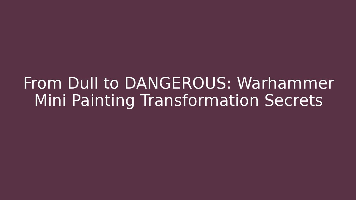 From Dull to DANGEROUS: Warhammer Mini Painting Transformation Secrets