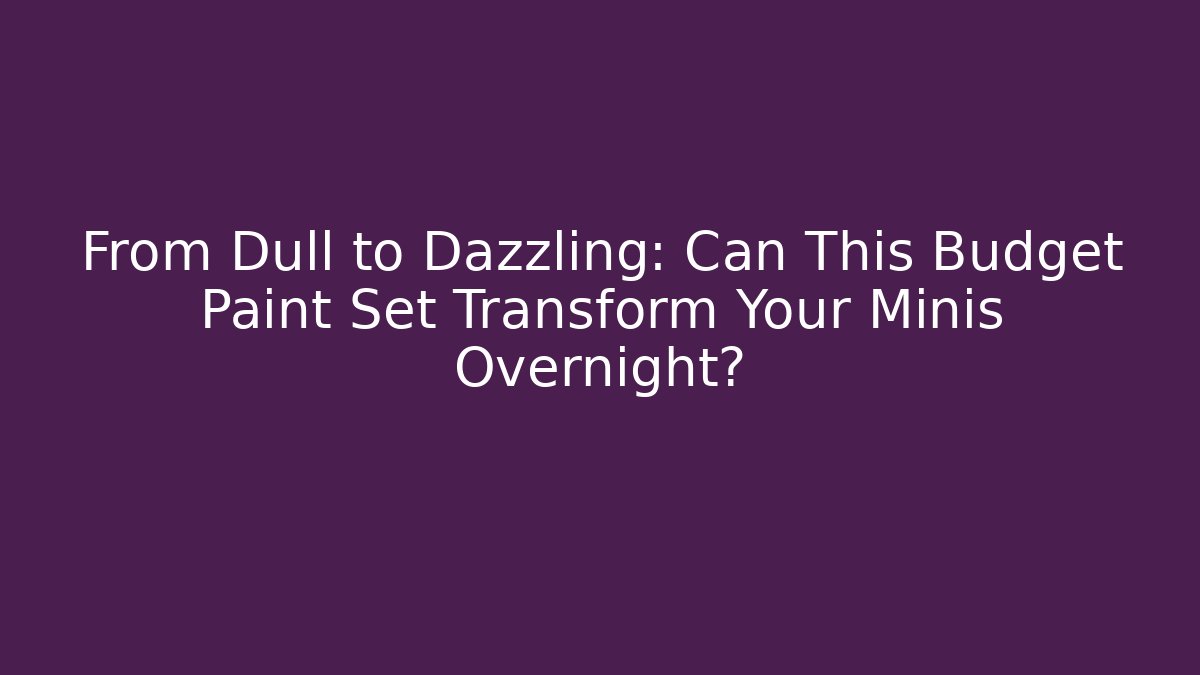 From Dull to Dazzling: Can This Budget Paint Set Transform Your Minis Overnight?