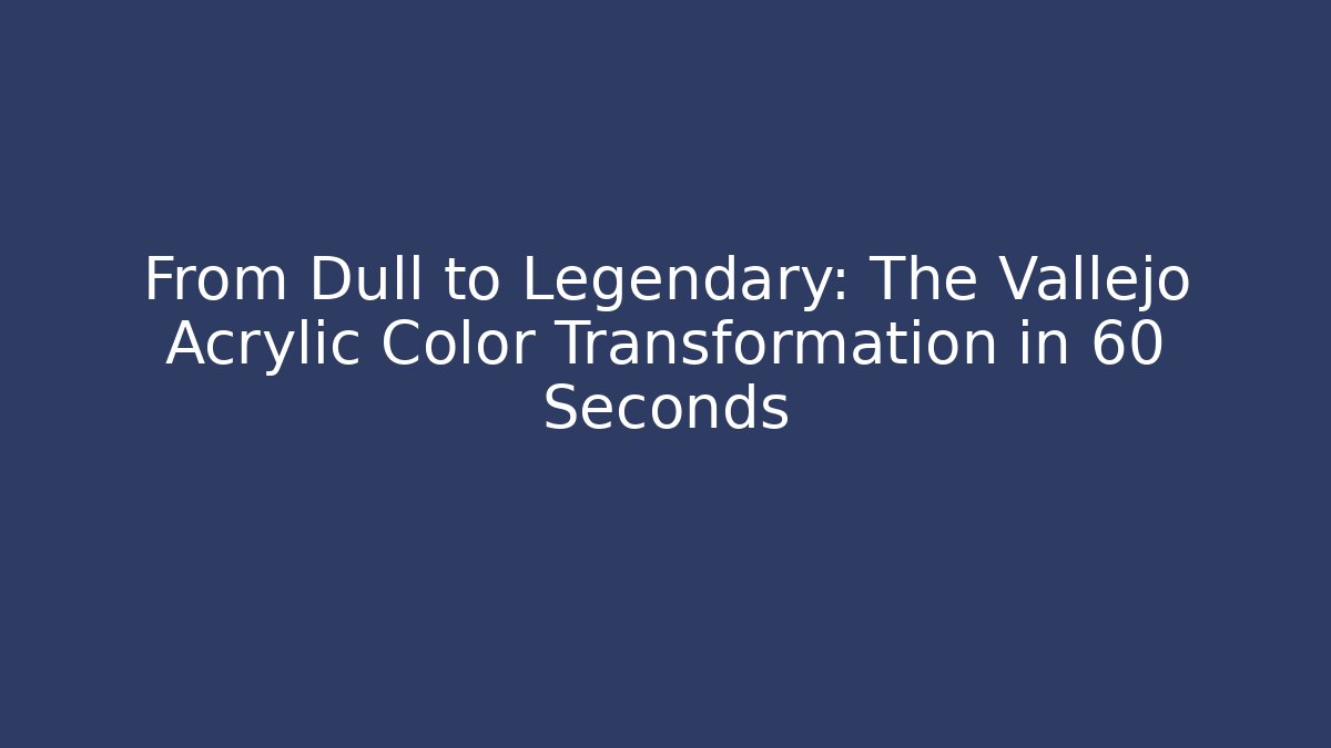 From Dull to Legendary: The Vallejo Acrylic Color Transformation in 60 Seconds