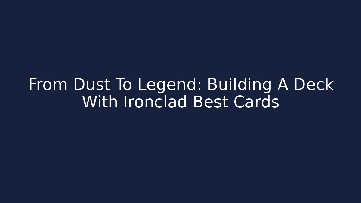 From Dust To Legend: Building A Deck With Ironclad Best Cards