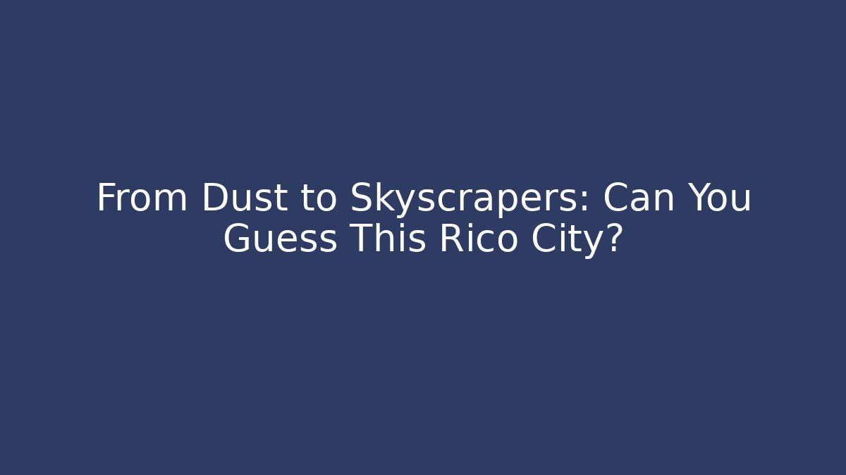 From Dust to Skyscrapers: Can You Guess This Rico City?