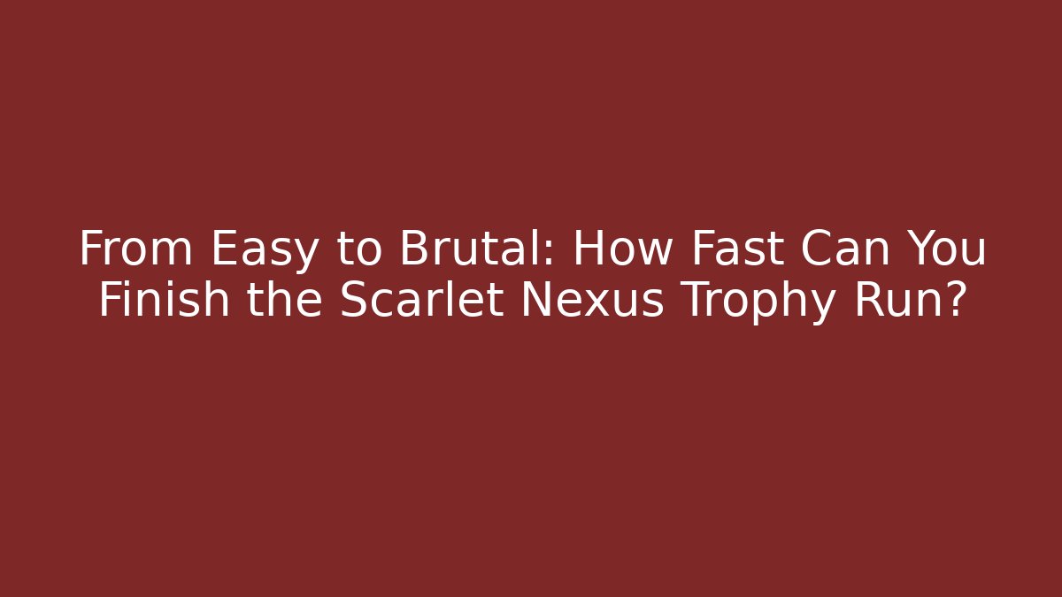 From Easy to Brutal: How Fast Can You Finish the Scarlet Nexus Trophy Run? - Método de Aprovação