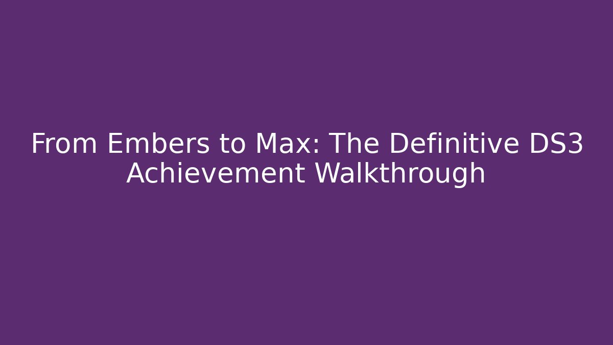 From Embers to Max: The Definitive DS3 Achievement Walkthrough