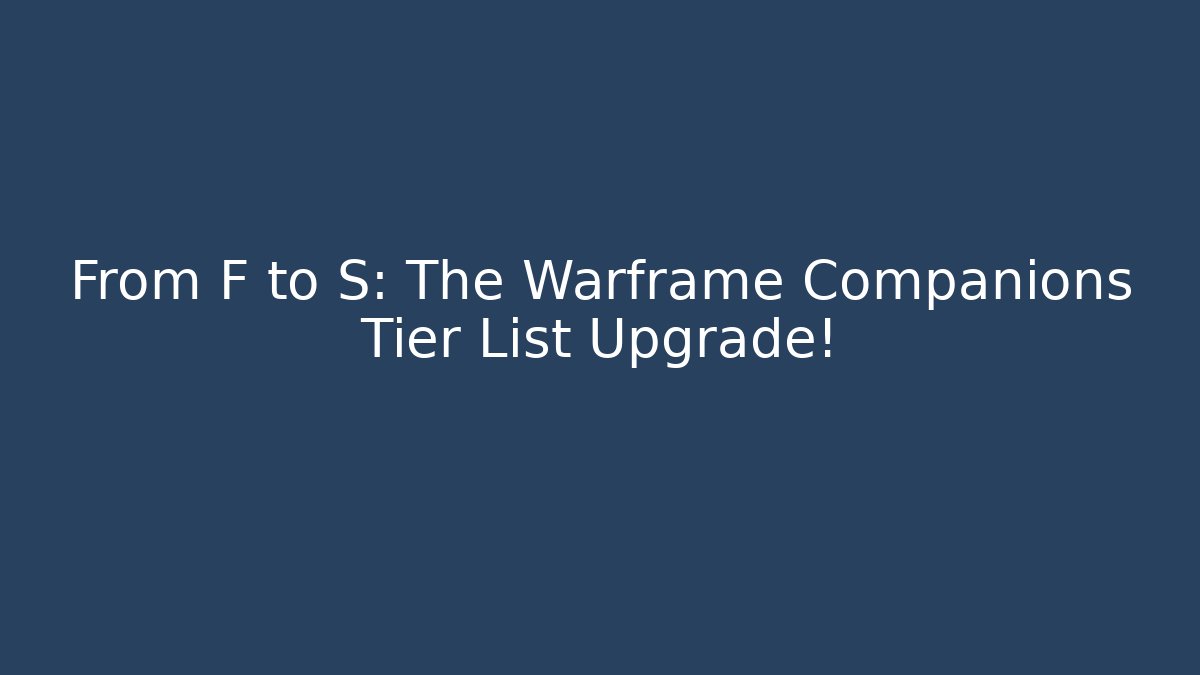 From F to S: The Warframe Companions Tier List Upgrade!