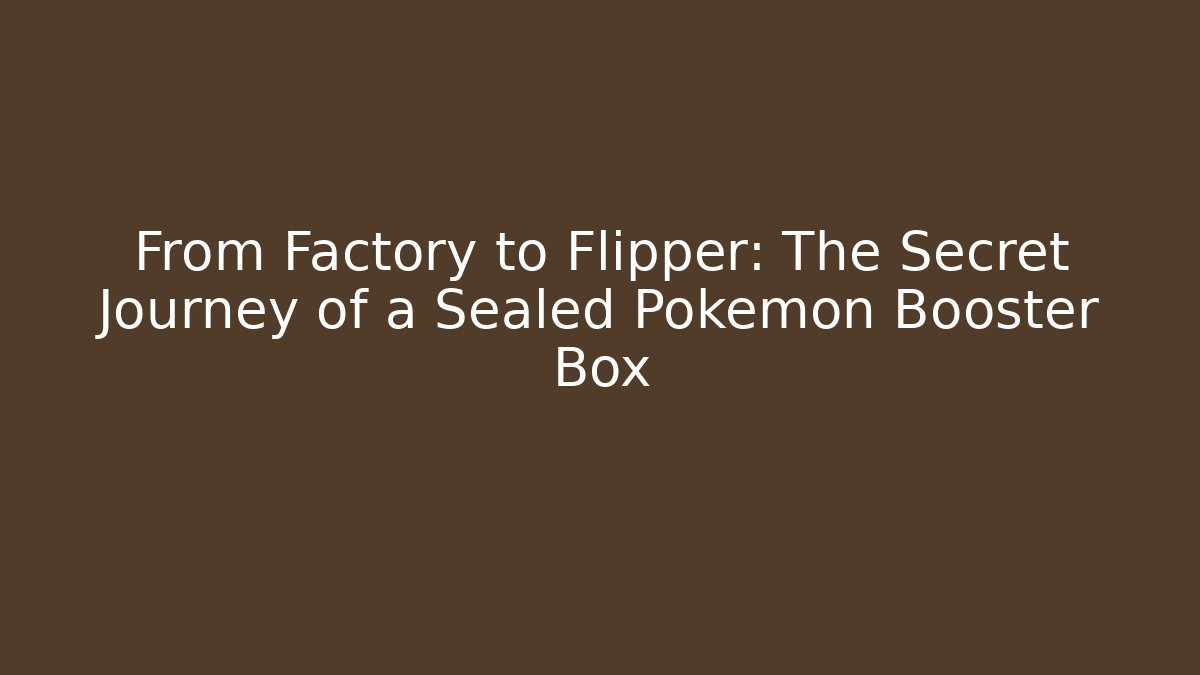 From Factory to Flipper: The Secret Journey of a Sealed Pokémon Booster Box