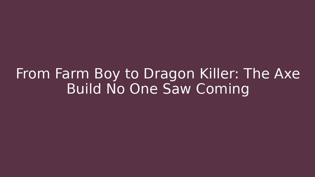 From Farm Boy to Dragon Killer: The Axe Build No One Saw Coming