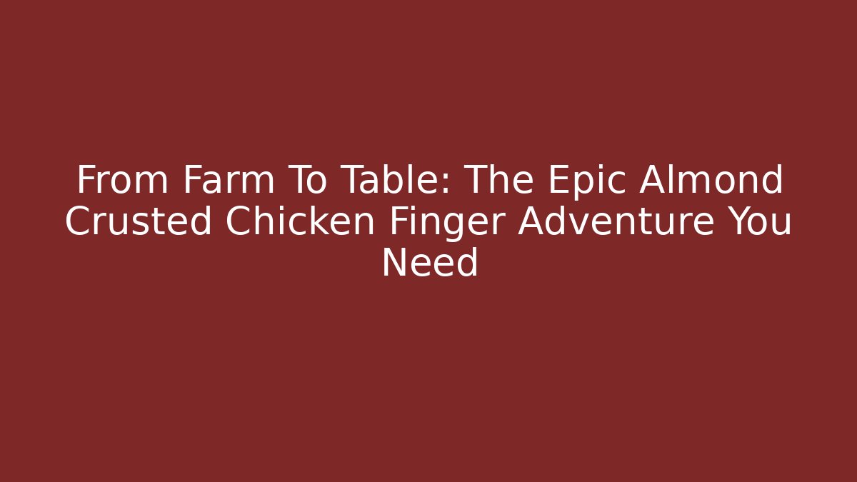 From Farm To Table: The Epic Almond Crusted Chicken Finger Adventure You Need - Método de Aprovação