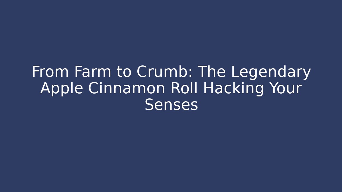 From Farm to Crumb: The Legendary Apple Cinnamon Roll Hacking Your Senses
