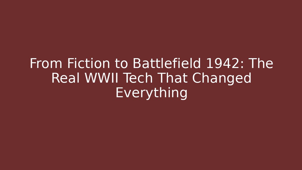 From Fiction to Battlefield 1942: The Real WWII Tech That Changed Everything