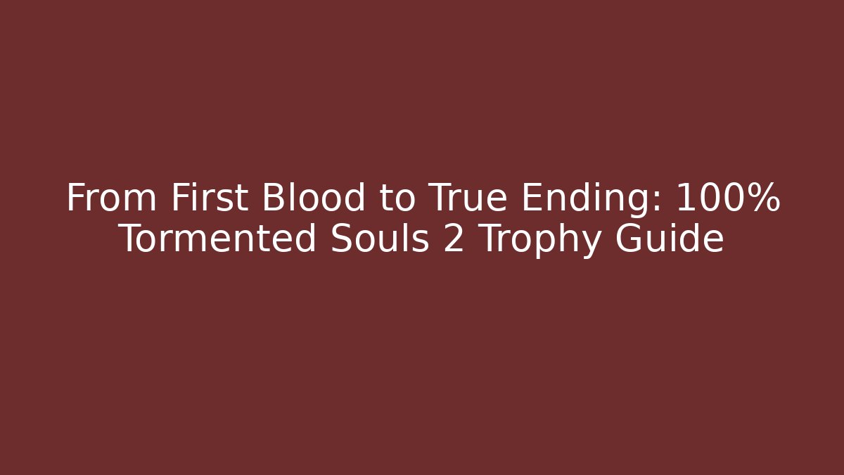 From First Blood to True Ending: 100% Tormented Souls 2 Trophy Guide