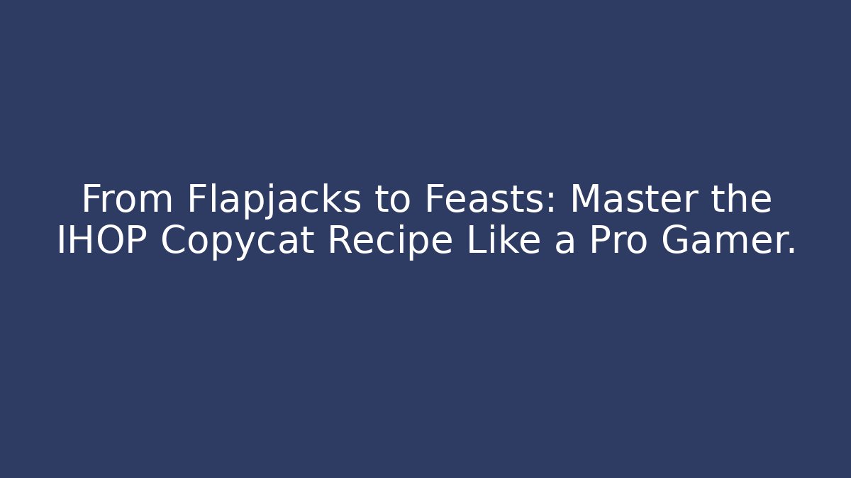 From Flapjacks to Feasts: Master the IHOP Copycat Recipe Like a Pro Gamer.