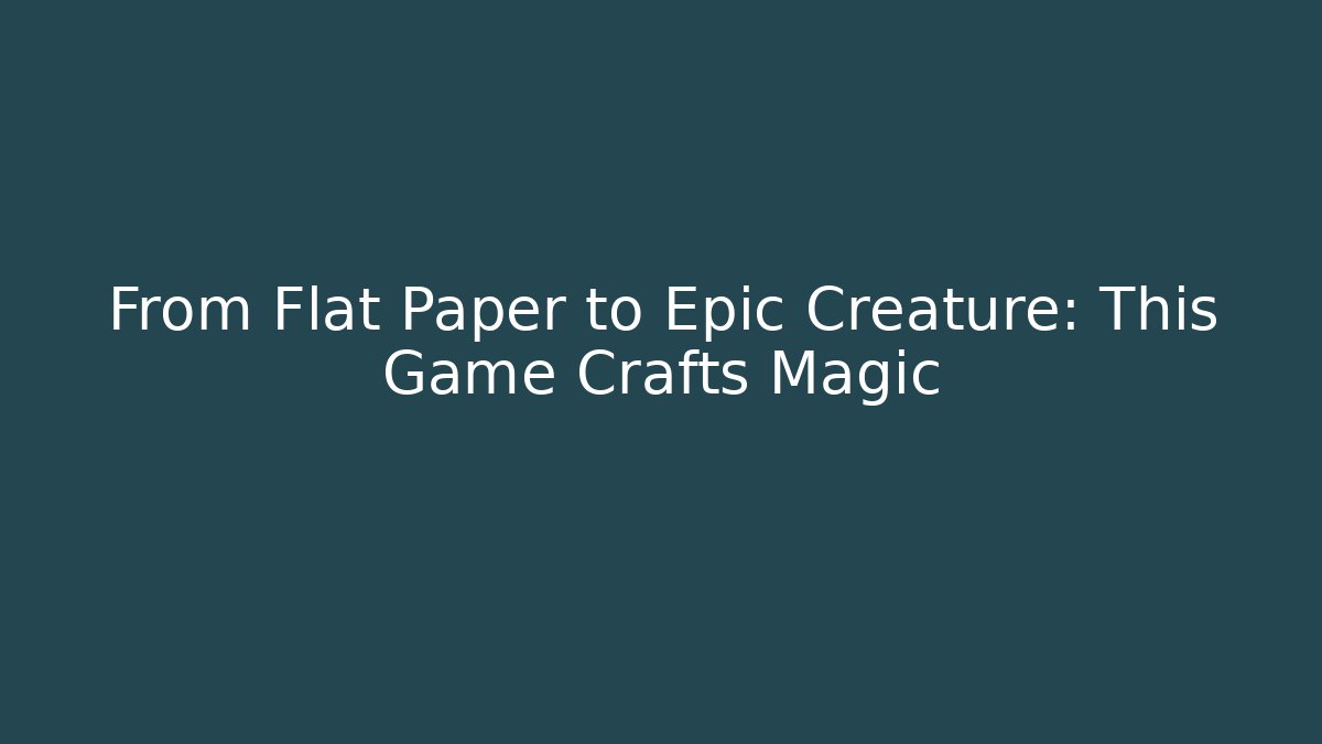 From Flat Paper to Epic Creature: This Game Crafts Magic
