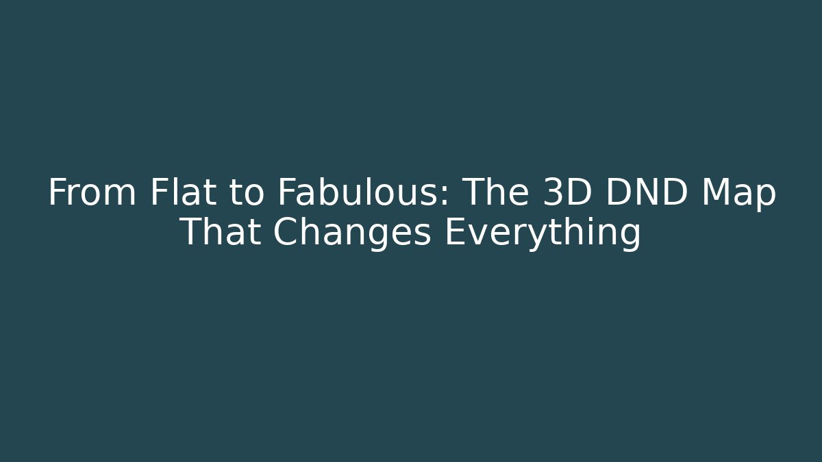 From Flat to Fabulous: The 3D DND Map That Changes Everything